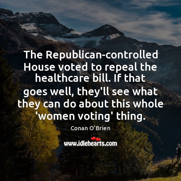 The Republican-controlled House voted to repeal the healthcare bill. If that goes Conan O’Brien Picture Quote