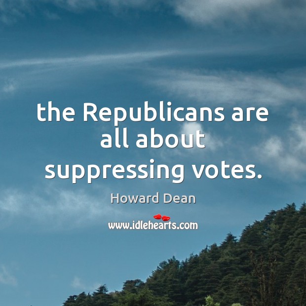 The Republicans are all about suppressing votes. Howard Dean Picture Quote