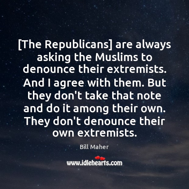 [The Republicans] are always asking the Muslims to denounce their extremists. And Agree Quotes Image