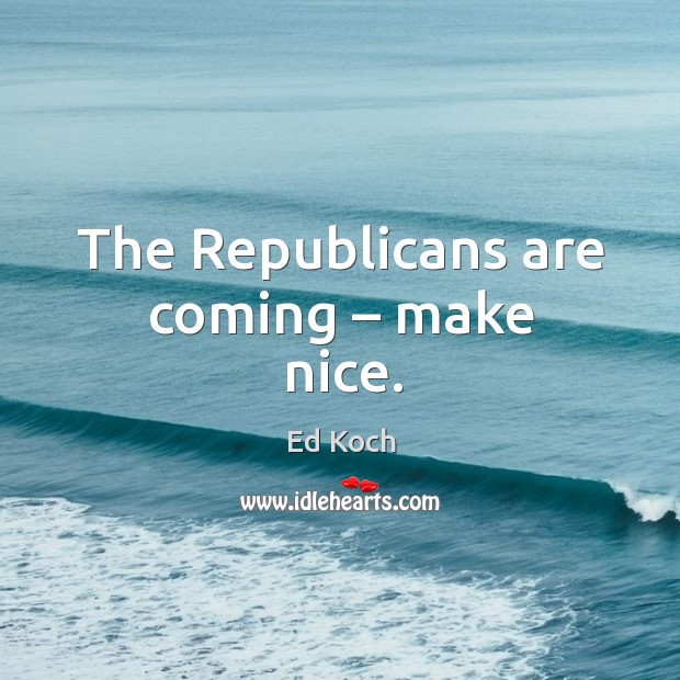 The republicans are coming – make nice. Image