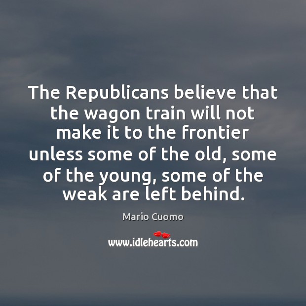The Republicans believe that the wagon train will not make it to Mario Cuomo Picture Quote
