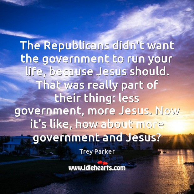 The Republicans didn’t want the government to run your life, because Jesus Image