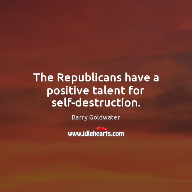 The Republicans have a positive talent for self-destruction. Barry Goldwater Picture Quote