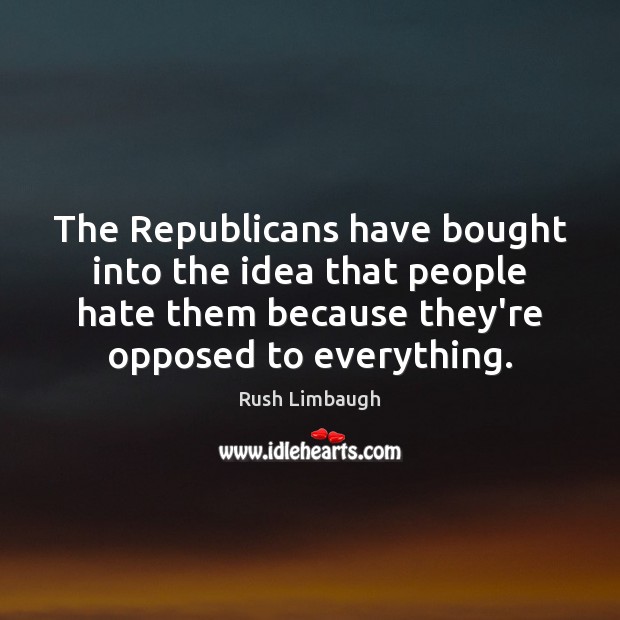 The Republicans have bought into the idea that people hate them because Rush Limbaugh Picture Quote