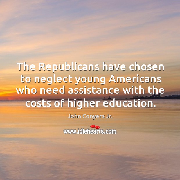 The republicans have chosen to neglect young americans who need assistance with the costs of higher education. Image