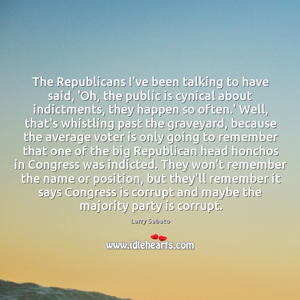 The Republicans I’ve been talking to have said, ‘Oh, the public is Larry Sabato Picture Quote