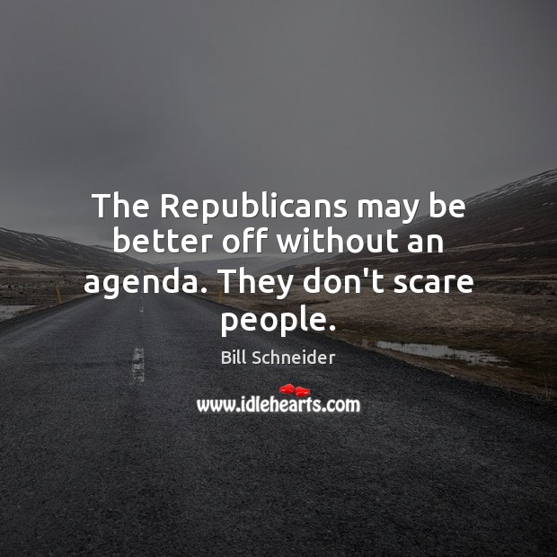 The Republicans may be better off without an agenda. They don’t scare people. Bill Schneider Picture Quote