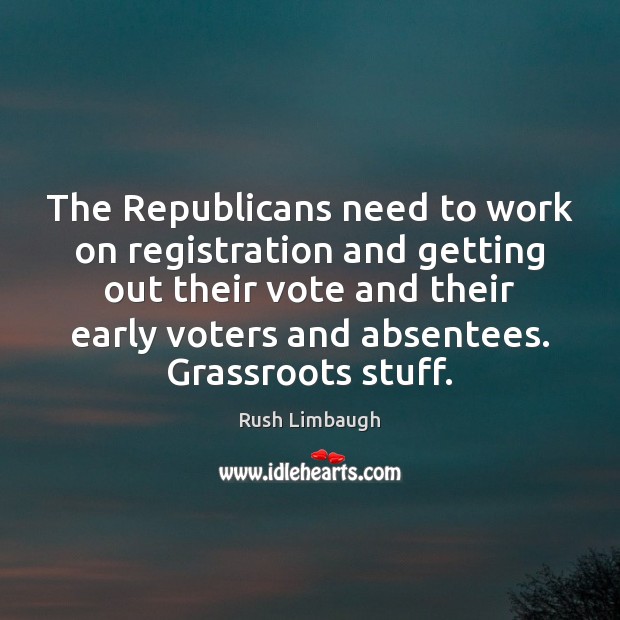 The Republicans need to work on registration and getting out their vote Rush Limbaugh Picture Quote
