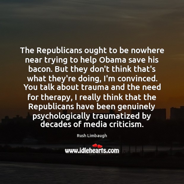 The Republicans ought to be nowhere near trying to help Obama save Rush Limbaugh Picture Quote