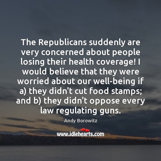 The Republicans suddenly are very concerned about people losing their health coverage! Andy Borowitz Picture Quote