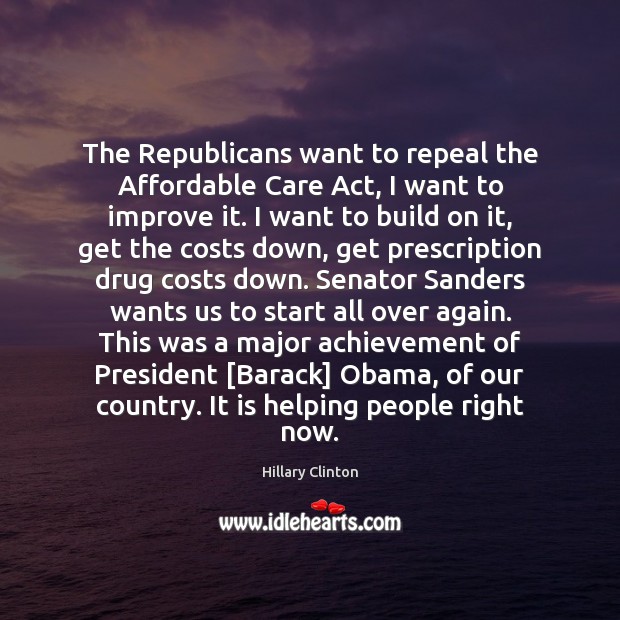 The Republicans want to repeal the Affordable Care Act, I want to Hillary Clinton Picture Quote