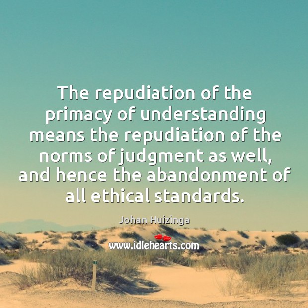 The repudiation of the primacy of understanding means the repudiation of the norms of judgment as well Image