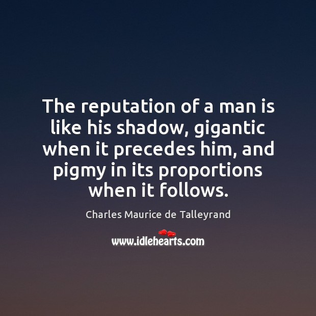 The reputation of a man is like his shadow, gigantic when it Charles Maurice de Talleyrand Picture Quote