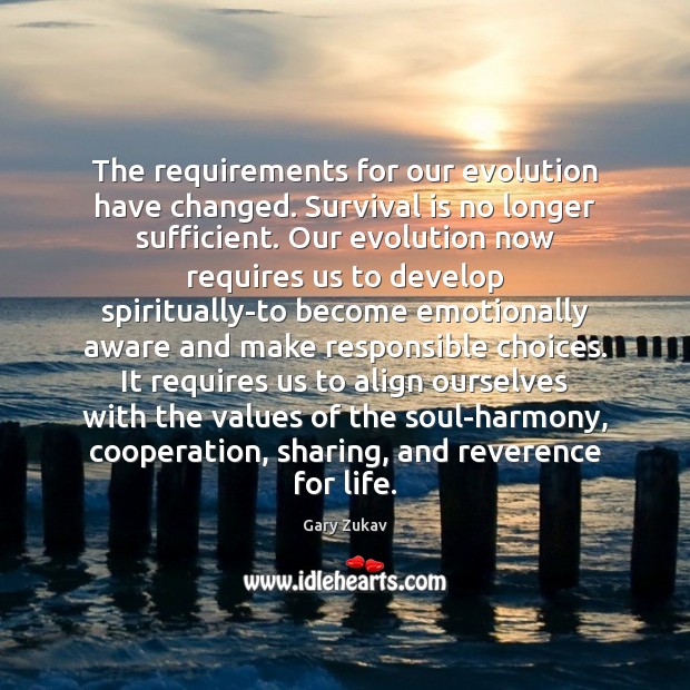 The requirements for our evolution have changed. Survival is no longer sufficient. Gary Zukav Picture Quote