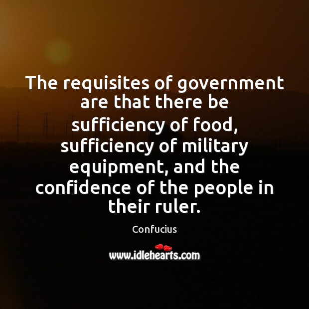 The requisites of government are that there be sufficiency of food, sufficiency Confucius Picture Quote
