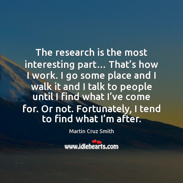 The research is the most interesting part… That’s how I work. Martin Cruz Smith Picture Quote