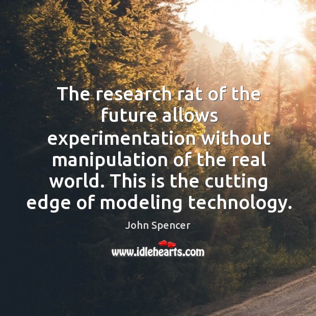 The research rat of the future allows experimentation without manipulation of the real world. John Spencer Picture Quote