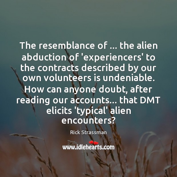 The resemblance of … the alien abduction of ‘experiencers’ to the contracts described Rick Strassman Picture Quote
