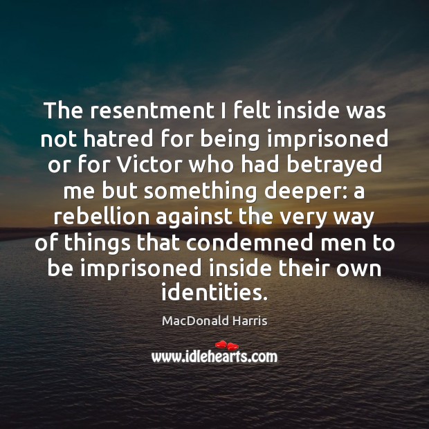 The resentment I felt inside was not hatred for being imprisoned or MacDonald Harris Picture Quote