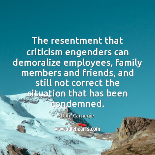 The resentment that criticism engenders can demoralize employees, family members and friends, Dale Carnegie Picture Quote