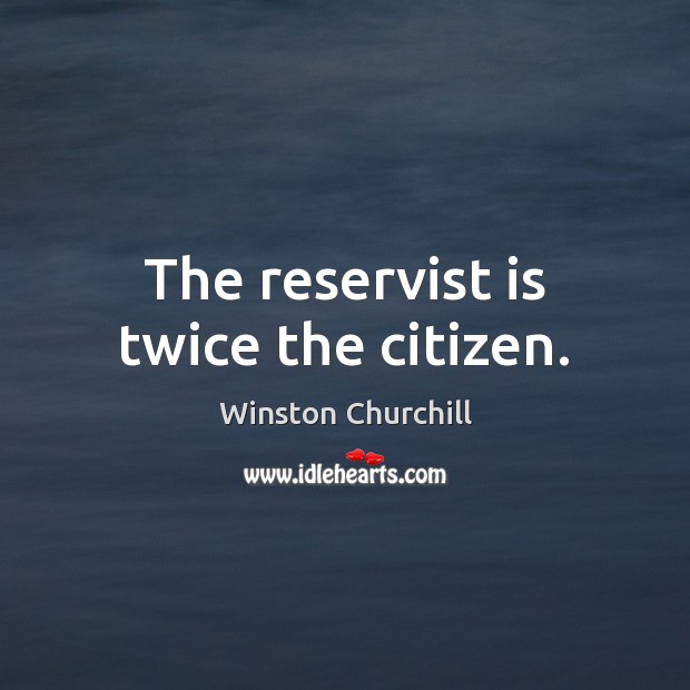 The reservist is twice the citizen. Winston Churchill Picture Quote