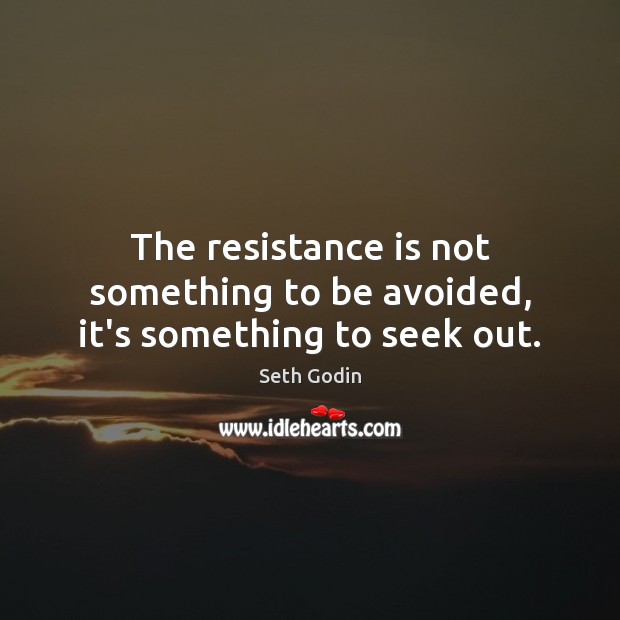 The resistance is not something to be avoided, it’s something to seek out. Seth Godin Picture Quote