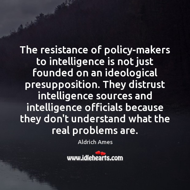 The resistance of policy-makers to intelligence is not just founded on an Aldrich Ames Picture Quote