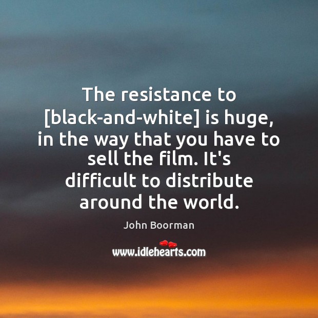 The resistance to [black-and-white] is huge, in the way that you have John Boorman Picture Quote