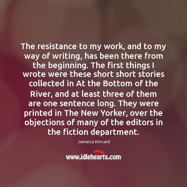 The resistance to my work, and to my way of writing, has Jamaica Kincaid Picture Quote
