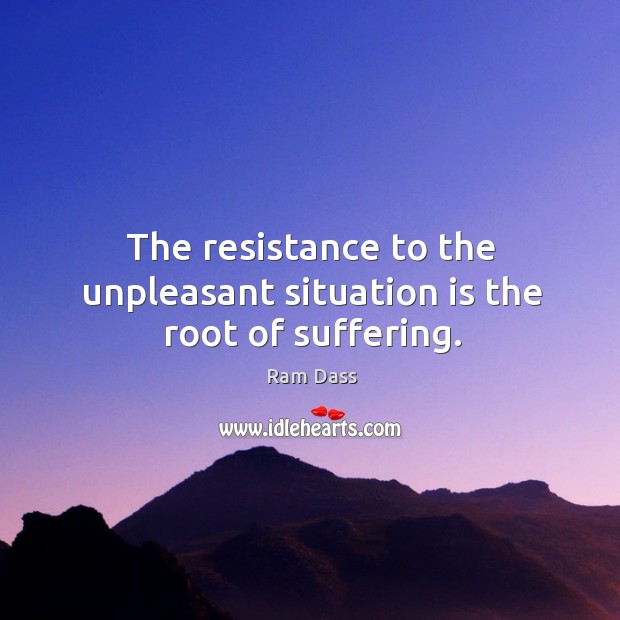 The resistance to the unpleasant situation is the root of suffering. Image