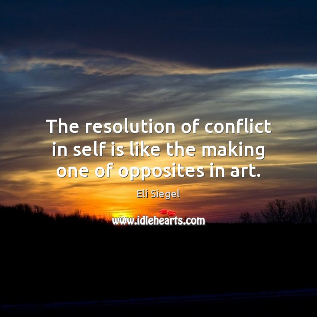 The resolution of conflict in self is like the making one of opposites in art. Eli Siegel Picture Quote