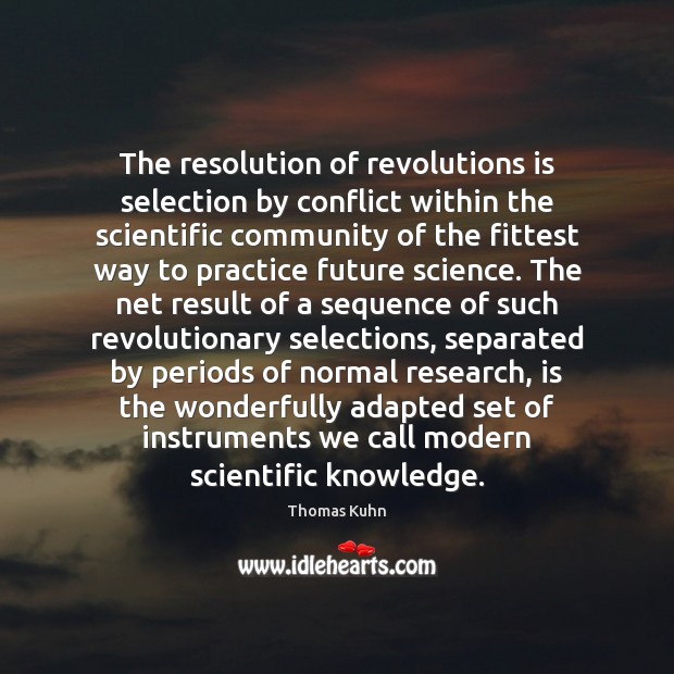 The resolution of revolutions is selection by conflict within the scientific community Practice Quotes Image