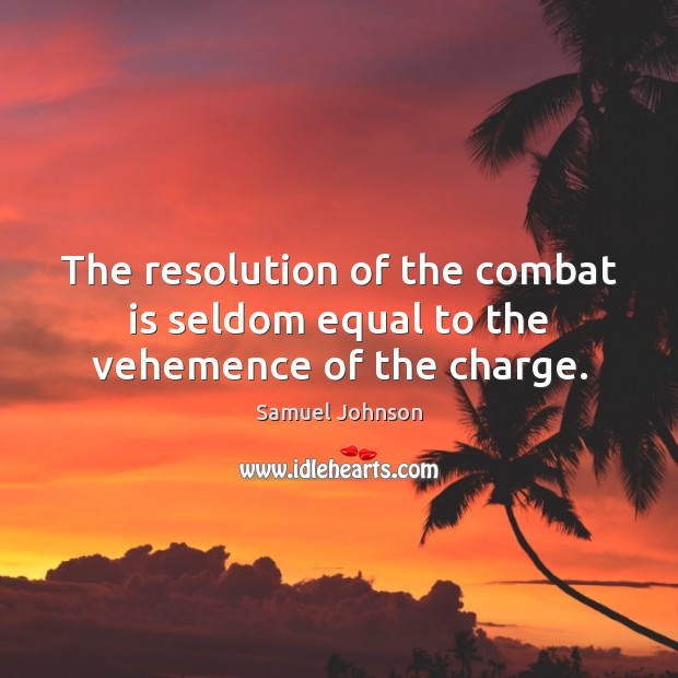 The resolution of the combat is seldom equal to the vehemence of the charge. Image