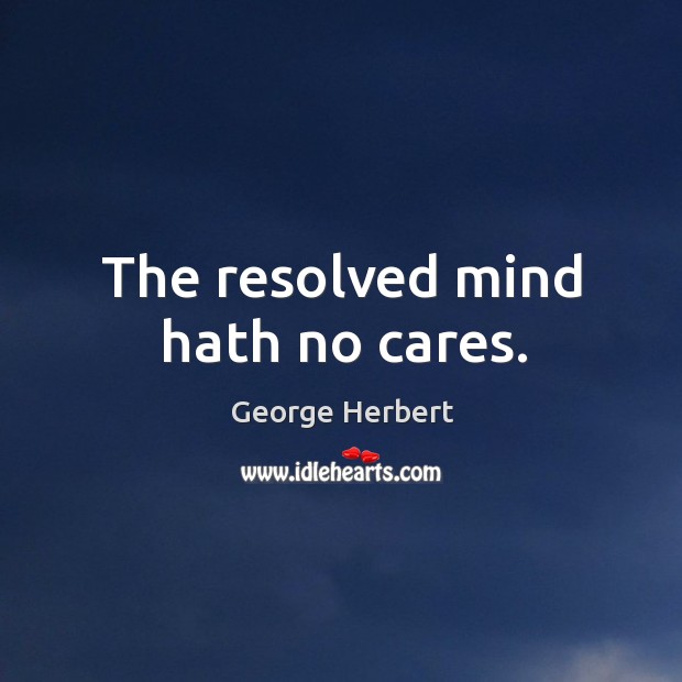 The resolved mind hath no cares. George Herbert Picture Quote