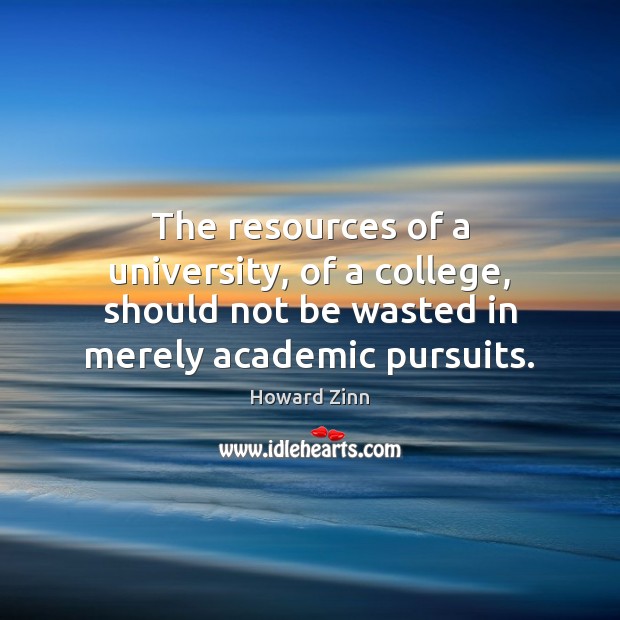 The resources of a university, of a college, should not be wasted Howard Zinn Picture Quote