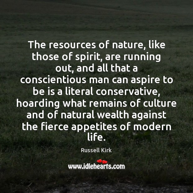 The resources of nature, like those of spirit, are running out, and Russell Kirk Picture Quote