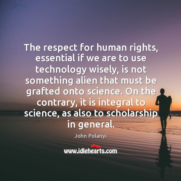 The respect for human rights, essential if we are to use technology wisely, is not something alien John Polanyi Picture Quote