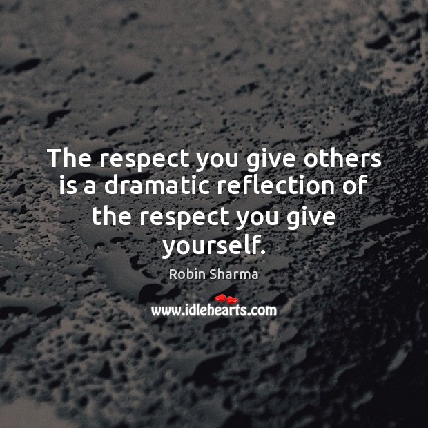 The respect you give others is a dramatic reflection of the respect you give yourself. Robin Sharma Picture Quote