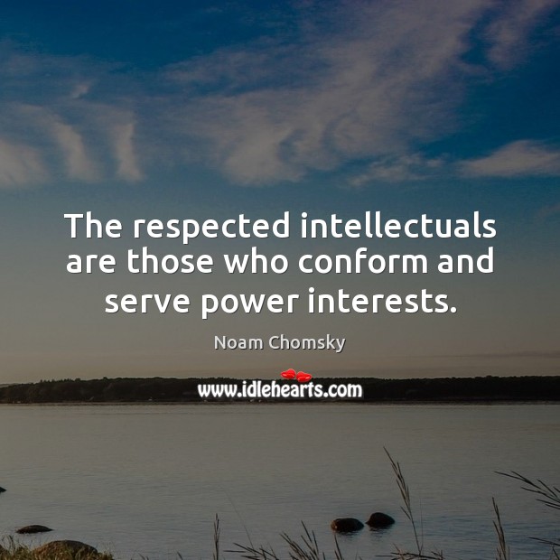 The respected intellectuals are those who conform and serve power interests. Noam Chomsky Picture Quote