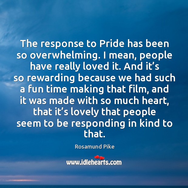 The response to pride has been so overwhelming. I mean, people have really loved it. Rosamund Pike Picture Quote