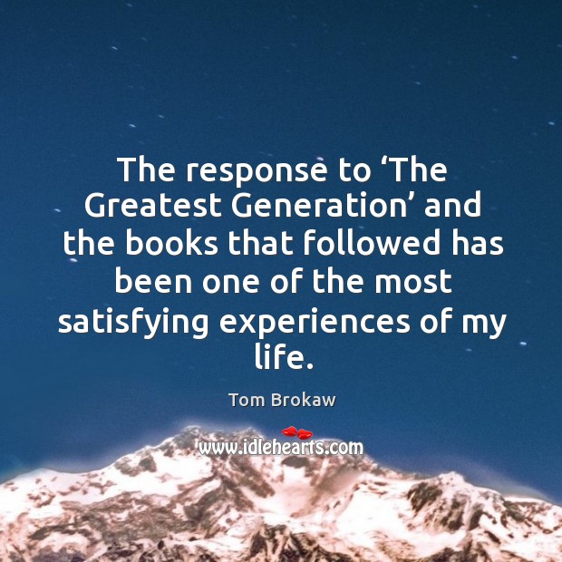 The response to ‘the greatest generation’ and the books that followed has been one of the Tom Brokaw Picture Quote