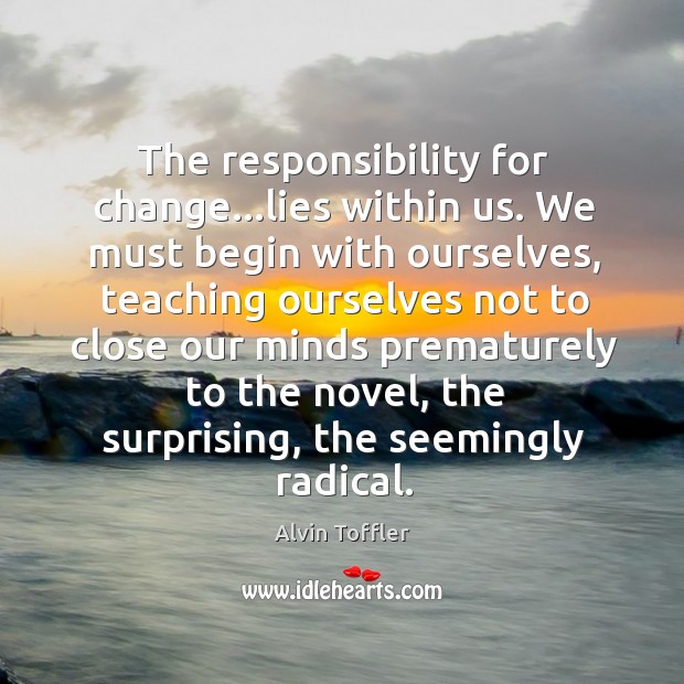 The responsibility for change…lies within us. We must begin with ourselves, Alvin Toffler Picture Quote