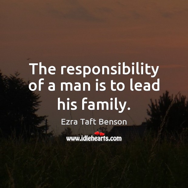 The responsibility of a man is to lead his family. Ezra Taft Benson Picture Quote