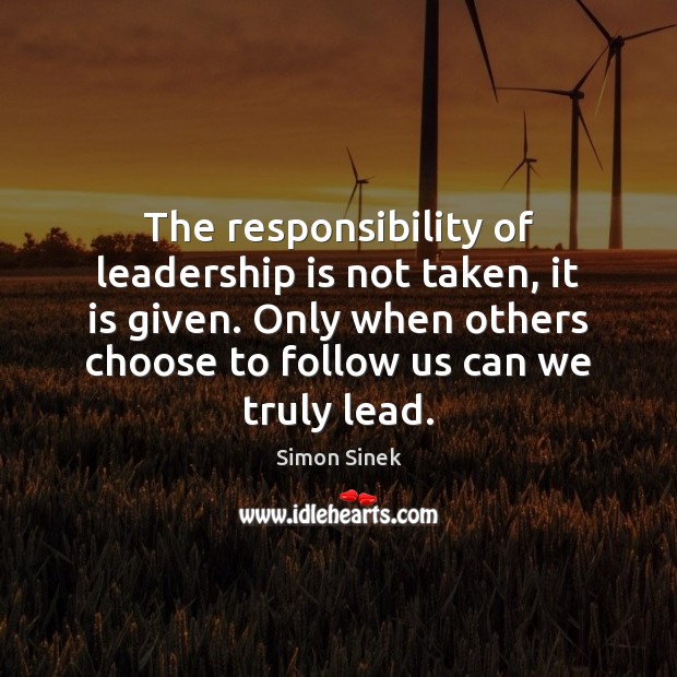 The responsibility of leadership is not taken, it is given. Only when Simon Sinek Picture Quote