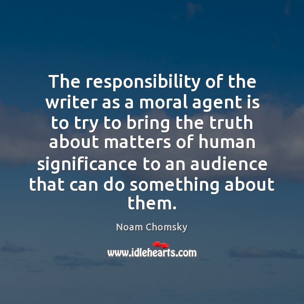 The responsibility of the writer as a moral agent is to try Noam Chomsky Picture Quote