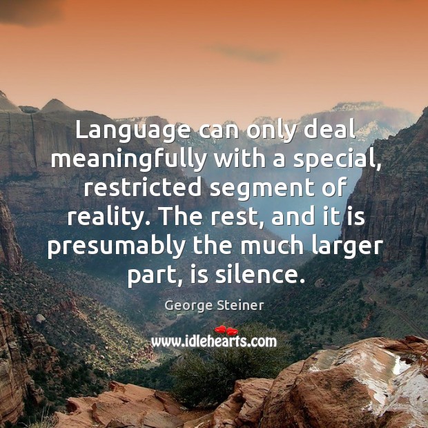The rest, and it is presumably the much larger part, is silence. George Steiner Picture Quote