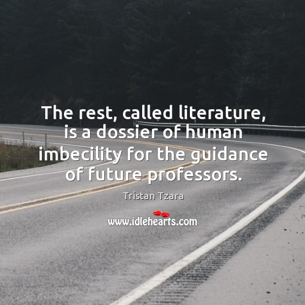 The rest, called literature, is a dossier of human imbecility for the guidance of future professors. Tristan Tzara Picture Quote