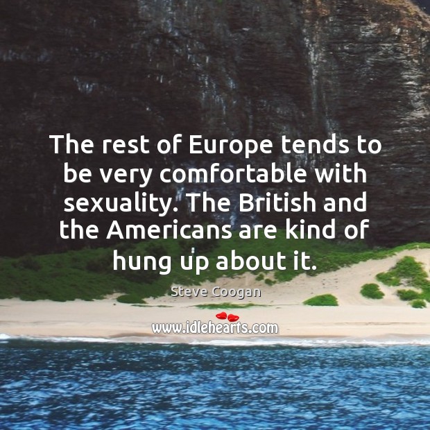 The rest of Europe tends to be very comfortable with sexuality. The Steve Coogan Picture Quote
