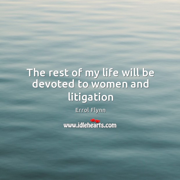 The rest of my life will be devoted to women and litigation Errol Flynn Picture Quote