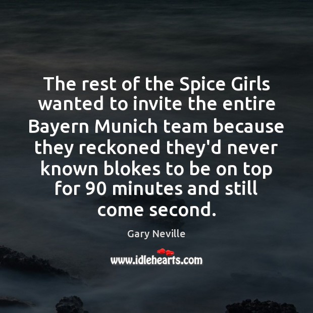 The rest of the Spice Girls wanted to invite the entire Bayern Gary Neville Picture Quote